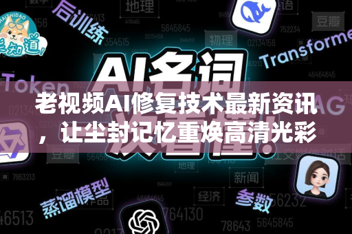 老视频AI修复技术最新资讯，让尘封记忆重焕高清光彩