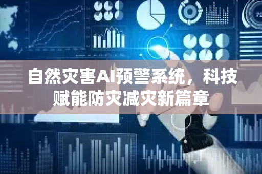 自然灾害AI预警系统，科技赋能防灾减灾新篇章