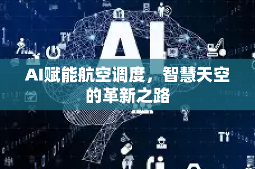 AI赋能航空调度，智慧天空的革新之路