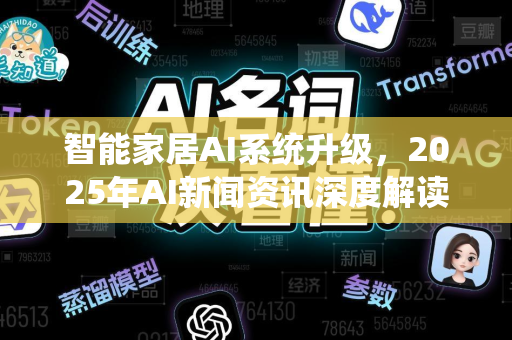智能家居AI系统升级，2025年AI新闻资讯深度解读