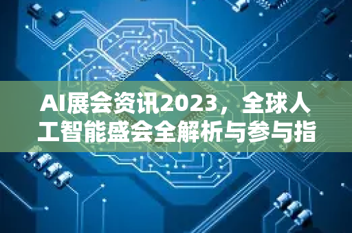 AI展会资讯2023,全球人工智能盛会全解析与参与指南-第1张图片-星博讯网络科技知识-SEO优化技巧|AI知识科普|互联网行业干货大全 AI展会资讯2023,全球人工智能盛会全解析与参与指南-第1张图片-星博讯网络科技知识-SEO优化技巧|AI知识科普|互联网行业干货大全