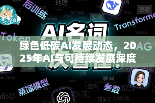 绿色低碳AI发展动态，2025年AI与可持续发展深度融合的新闻资讯全景