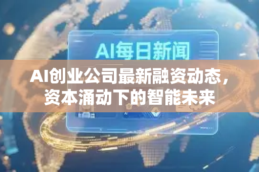 AI创业公司最新融资动态，资本涌动下的智能未来