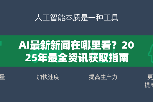 AI最新新闻在哪里看？2025年最全资讯获取指南