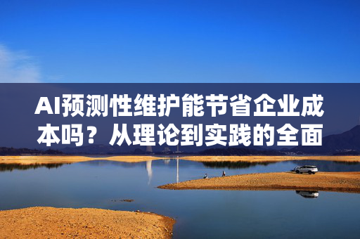 AI预测性维护能节省企业成本吗？从理论到实践的全面解读-第1张图片-星博讯网络科技知识-SEO优化技巧|AI知识科普|互联网行业干货大全