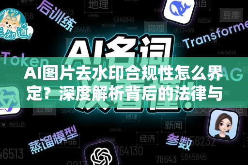 AI图片去水印合规性怎么界定？深度解析背后的法律与技术边界-第1张图片-星博讯网络科技知识-SEO优化技巧|AI知识科普|互联网行业干货大全
