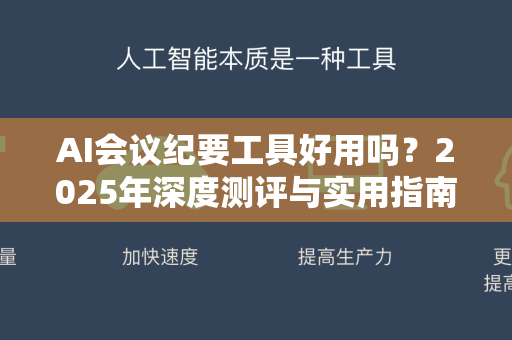 AI会议纪要工具好用吗？2025年深度测评与实用指南-第1张图片-星博讯网络科技知识-SEO优化技巧|AI知识科普|互联网行业干货大全