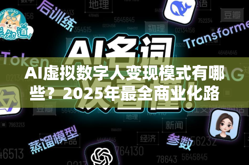 AI虚拟数字人变现模式有哪些？2025年最全商业化路径拆解