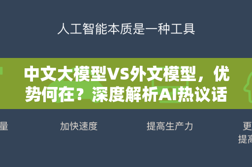 中文大模型VS外文模型，优势何在？深度解析AI热议话题