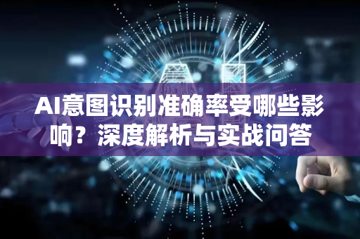 AI意图识别准确率受哪些影响？深度解析与实战问答