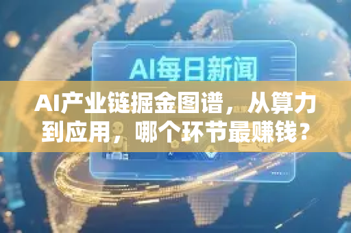 AI产业链掘金图谱，从算力到应用，哪个环节最赚钱？