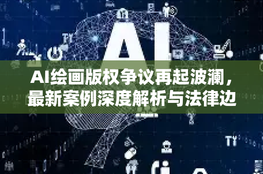 AI绘画版权争议再起波澜，最新案例深度解析与法律边界