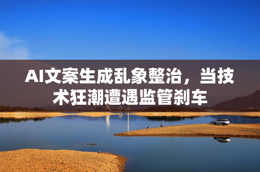 AI文案生成乱象整治，当技术狂潮遭遇监管刹车