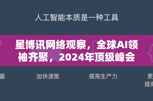 星博讯网络观察，全球AI领袖齐聚，2024年顶级峰会揭示未来十年人工智能变革轨迹-第1张图片-星博讯网络科技知识-SEO优化技巧|AI知识科普|互联网行业干货大全