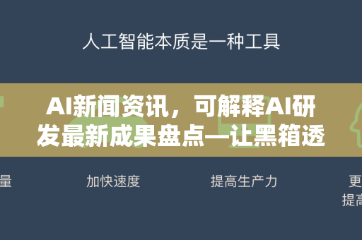 AI新闻资讯，可解释AI研发最新成果盘点—让黑箱透明，未来已来