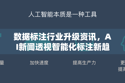 数据标注行业升级资讯，AI新闻透视智能化标注新趋势