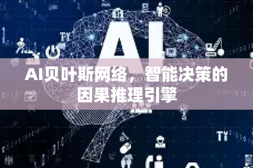 AI贝叶斯网络，智能决策的因果推理引擎