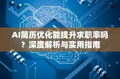AI简历优化能提升求职率吗？深度解析与实用指南