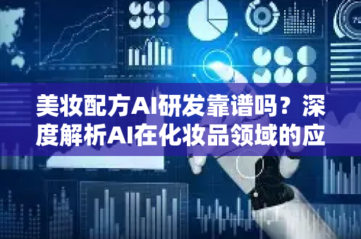 美妆配方AI研发靠谱吗？深度解析AI在化妆品领域的应用与挑战