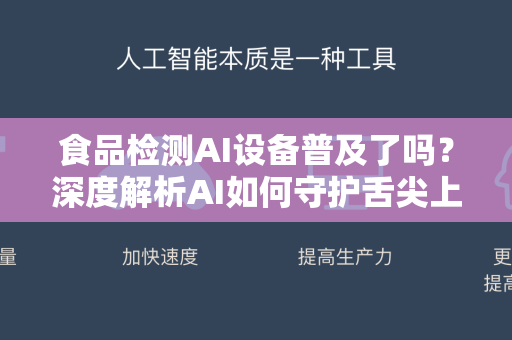 食品检测AI设备普及了吗？深度解析AI如何守护舌尖上的安全