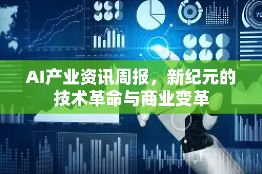 AI产业资讯周报，新纪元的技术革命与商业变革-第1张图片-星博讯网络科技知识-SEO优化技巧|AI知识科普|互联网行业干货大全