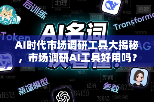 AI时代市场调研工具大揭秘，市场调研AI工具好用吗？