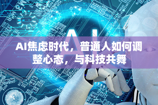 AI焦虑时代，普通人如何调整心态，与科技共舞