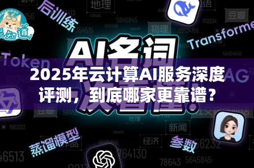 2025年云计算AI服务深度评测，到底哪家更靠谱？