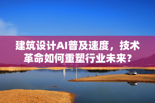 建筑设计AI普及速度，技术革命如何重塑行业未来？