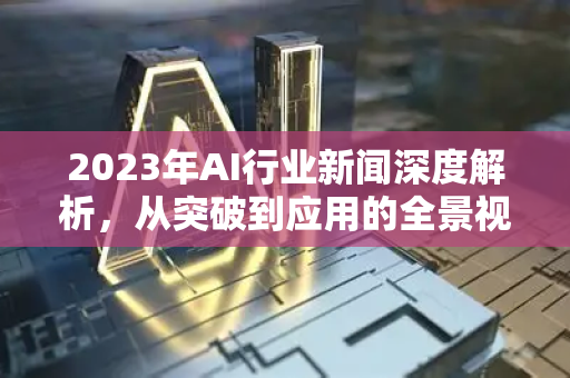 2023年AI行业新闻深度解析，从突破到应用的全景视角-第1张图片-星博讯网络科技知识-SEO优化技巧|AI知识科普|互联网行业干货大全