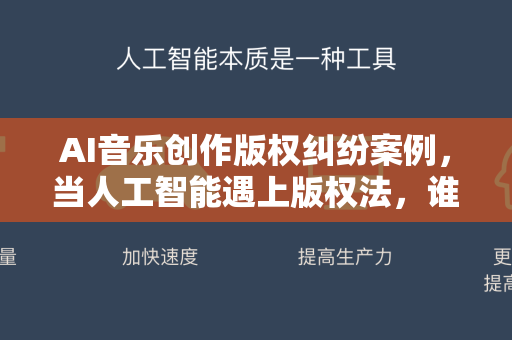AI音乐创作版权纠纷案例，当人工智能遇上版权法，谁才是真正的创作者？