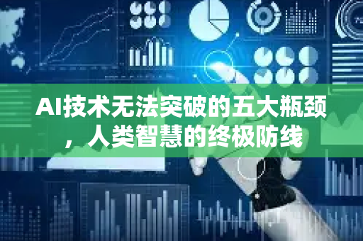 AI技术无法突破的五大瓶颈，人类智慧的终极防线