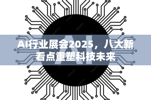 AI行业展会2025，八大新看点重塑科技未来
