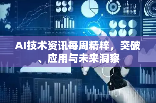 AI技术资讯每周精粹，突破、应用与未来洞察-第1张图片-星博讯网络科技知识-SEO优化技巧|AI知识科普|互联网行业干货大全