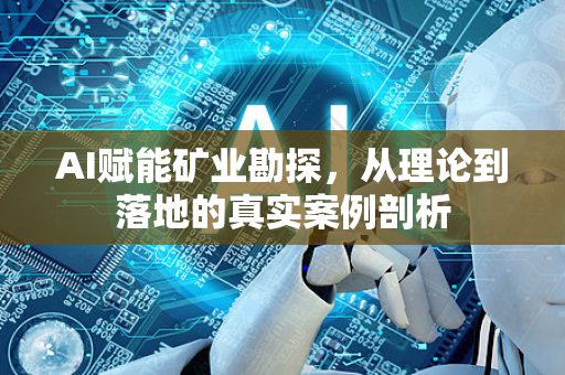 AI赋能矿业勘探，从理论到落地的真实案例剖析