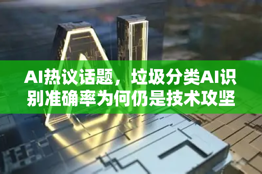 AI热议话题，垃圾分类AI识别准确率为何仍是技术攻坚战？