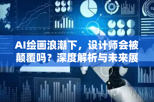 AI绘画浪潮下，设计师会被颠覆吗？深度解析与未来展望
