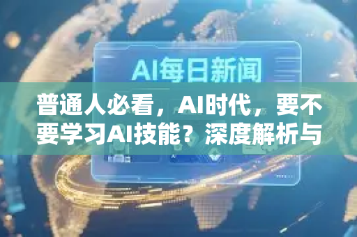 普通人必看，AI时代，要不要学习AI技能？深度解析与行动指南