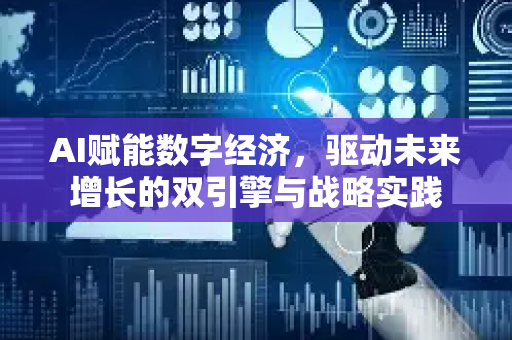 AI赋能数字经济，驱动未来增长的双引擎与战略实践-第1张图片-星博讯网络科技知识-SEO优化技巧|AI知识科普|互联网行业干货大全