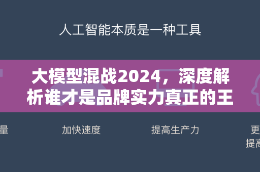 大模型混战2024，深度解析谁才是品牌实力真正的王者？