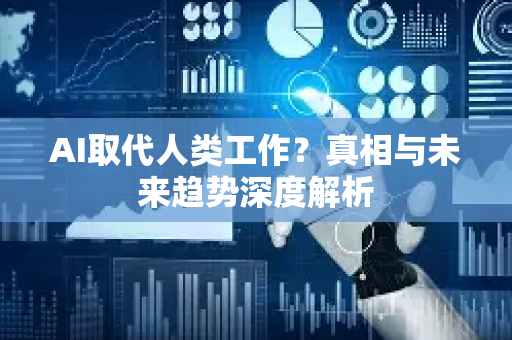 AI取代人类工作？真相与未来趋势深度解析