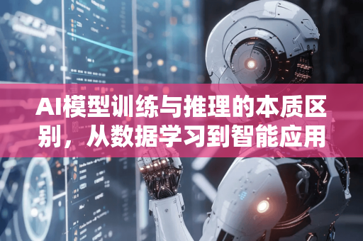 AI模型训练与推理的本质区别，从数据学习到智能应用-第1张图片-星博讯网络科技知识-SEO优化技巧|AI知识科普|互联网行业干货大全