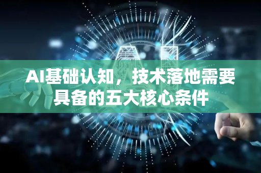 AI基础认知，技术落地需要具备的五大核心条件-第1张图片-星博讯网络科技知识-SEO优化技巧|AI知识科普|互联网行业干货大全