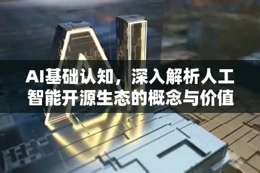 AI基础认知，深入解析人工智能开源生态的概念与价值-第1张图片-星博讯网络科技知识-SEO优化技巧|AI知识科普|互联网行业干货大全