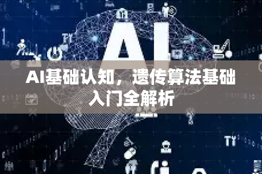 AI基础认知，遗传算法基础入门全解析-第1张图片-星博讯网络科技知识-SEO优化技巧|AI知识科普|互联网行业干货大全
