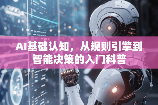 AI基础认知，从规则引擎到智能决策的入门科普-第1张图片-星博讯网络科技知识-SEO优化技巧|AI知识科普|互联网行业干货大全