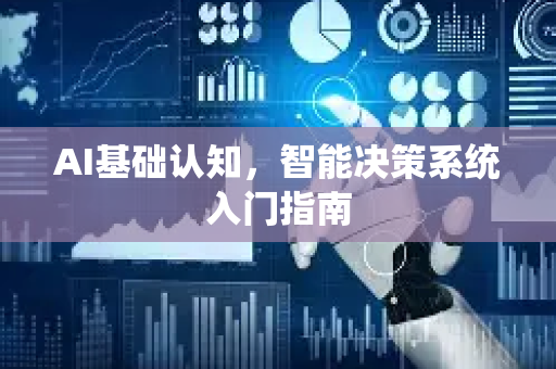 AI基础认知，智能决策系统入门指南-第1张图片-星博讯网络科技知识-SEO优化技巧|AI知识科普|互联网行业干货大全