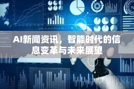 AI新闻资讯，智能时代的信息变革与未来展望-第1张图片-星博讯网络科技知识-SEO优化技巧|AI知识科普|互联网行业干货大全