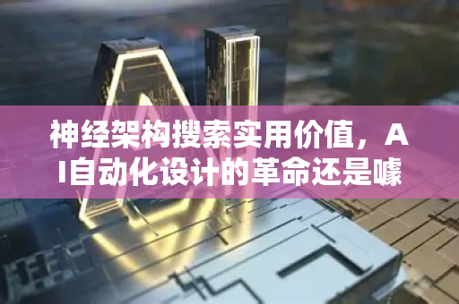 神经架构搜索实用价值，AI自动化设计的革命还是噱头？