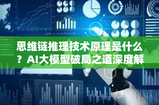 思维链推理技术原理是什么？AI大模型破局之道深度解析
